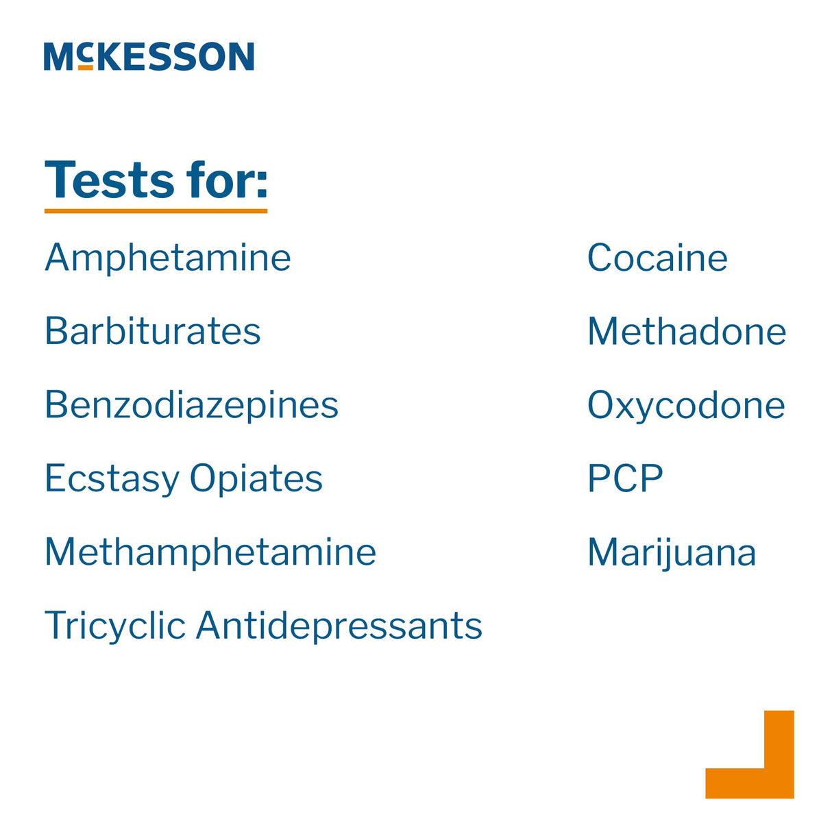 Drugs of Abuse Test Kit McKesson AMP, BAR, BZO, COC, mAMP/MET, MDMA, MOP300, MTD, OXY, PCP, TCA, THC (OX, pH, SG) 25 Tests CLIA Waived - BeHope