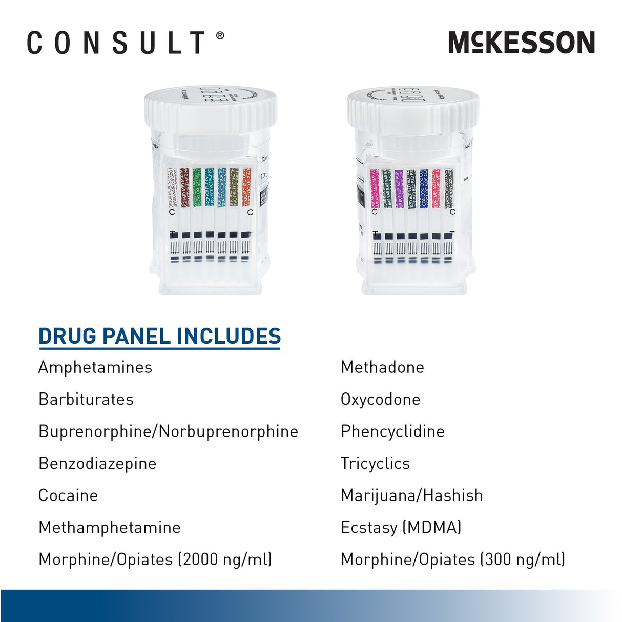 Drugs of Abuse Test Kit McKesson Consult™ AMP, BAR, BUP, BZD, COC, MET, MOR, MOR300, MTD, OXY, PCP, TCA, THC, XTC 25 Tests CLIA Waived - BeHope